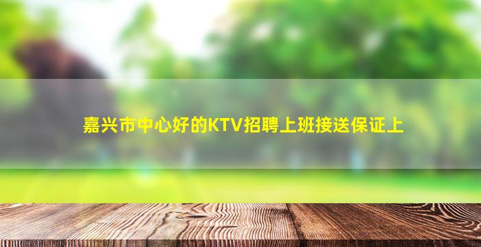 嘉兴市中心好的KTV招聘上班接送保证上